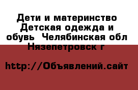 Дети и материнство Детская одежда и обувь. Челябинская обл.,Нязепетровск г.